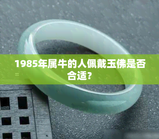 1985年属牛的人佩戴玉佛是否合适？