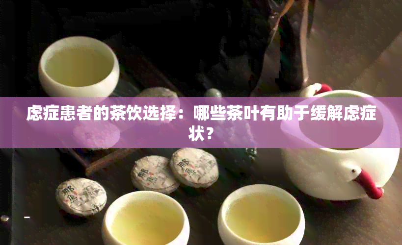 虑症患者的茶饮选择：哪些茶叶有助于缓解虑症状？