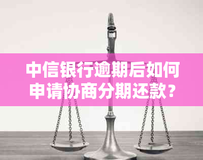 中信银行逾期后如何申请协商分期还款？了解详细步骤和条件