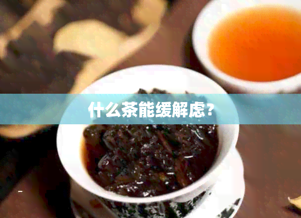 什么茶能缓解虑？