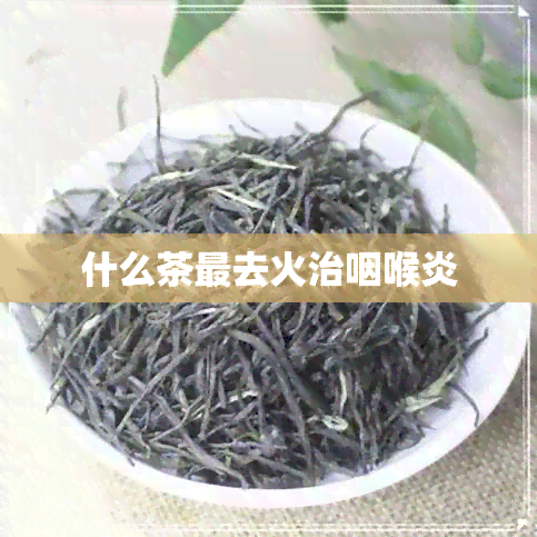 什么茶最去火治咽喉炎