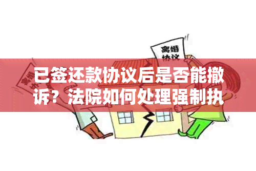 已签还款协议后是否能撤诉？法院如何处理强制执行及撤诉的相关问题