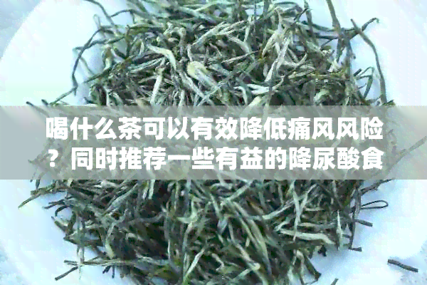 喝什么茶可以有效降低痛风风险？同时推荐一些有益的降尿酸食物