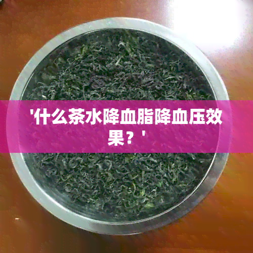 '什么茶水降血脂降血压效果？'