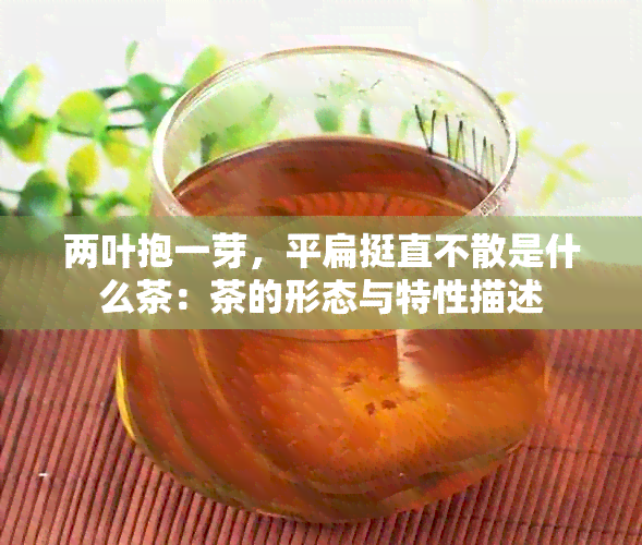 两叶抱一芽，平扁挺直不散是什么茶：茶的形态与特性描述