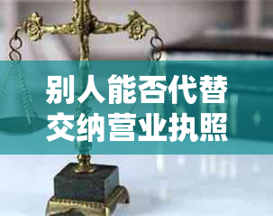 别人能否代替交纳营业执照逾期罚款？如何操作以保证安全？