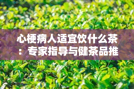 心梗病人适宜饮什么茶：专家指导与健茶品推荐