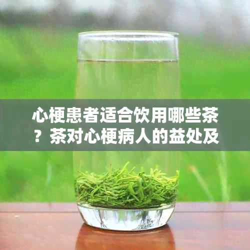 心梗患者适合饮用哪些茶？茶对心梗病人的益处及健影响全面解析