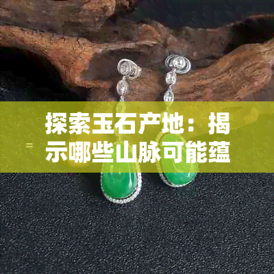 探索玉石产地：揭示哪些山脉可能蕴藏有珍贵的玉石？