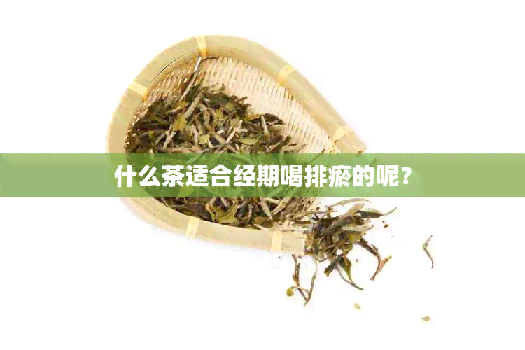 什么茶适合经期喝排瘀的呢？