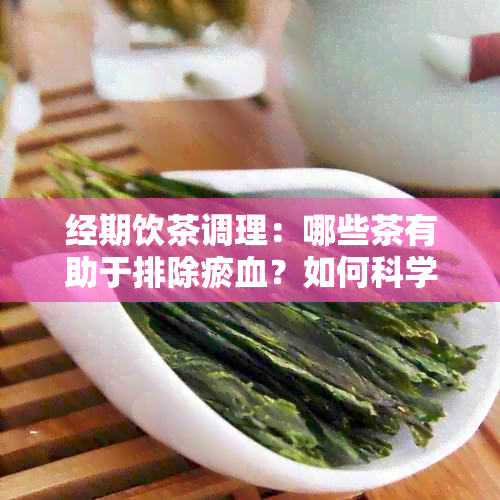 经期饮茶调理：哪些茶有助于排除瘀血？如何科学选择？