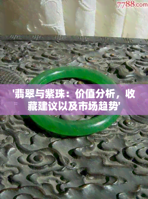 '翡翠与紫珠：价值分析，收藏建议以及市场趋势'