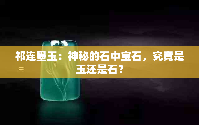 祁连墨玉：神秘的石中宝石，究竟是玉还是石？