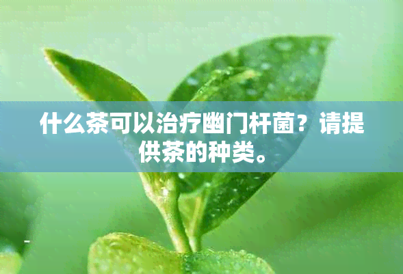 什么茶可以治疗幽门杆菌？请提供茶的种类。