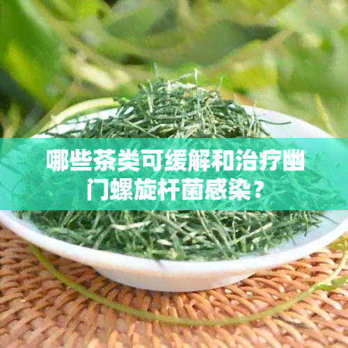 哪些茶类可缓解和治疗幽门螺旋杆菌感染？