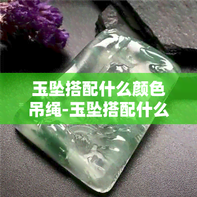 玉坠搭配什么颜色吊绳-玉坠搭配什么颜色吊绳好看