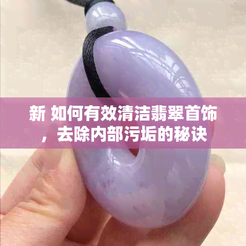 新 如何有效清洁翡翠首饰，去除内部污垢的秘诀