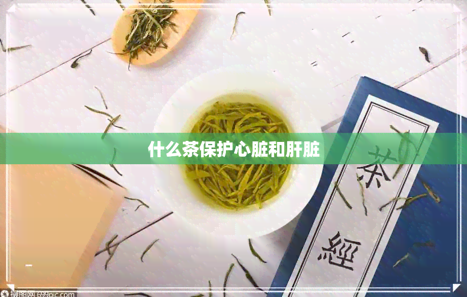 什么茶保护心脏和肝脏