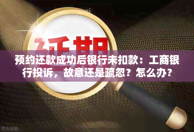 预约还款成功后银行未扣款：工商银行投诉，故意还是疏忽？怎么办？