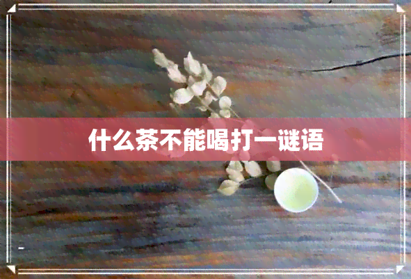 什么茶不能喝打一谜语