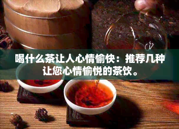 喝什么茶让人心情愉快：推荐几种让您心情愉悦的茶饮。