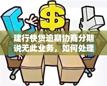 建行快贷逾期协商分期说无此业务，如何处理？