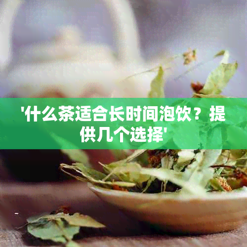 '什么茶适合长时间泡饮？提供几个选择'