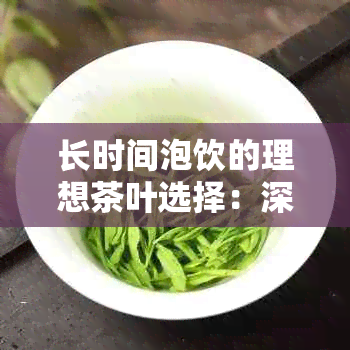 长时间泡饮的理想茶叶选择：深度解析各种茶类的特性与泡法