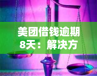 美团借钱逾期8天：解决方法、影响与应对策略