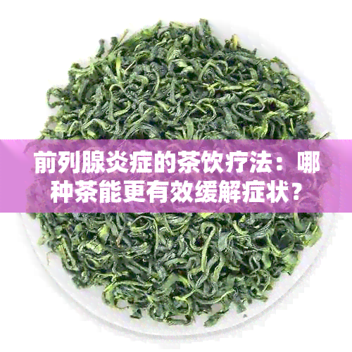 前列腺炎症的茶饮疗法：哪种茶能更有效缓解症状？