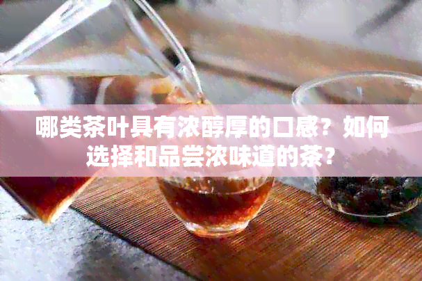 哪类茶叶具有浓醇厚的口感？如何选择和品尝浓味道的茶？