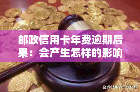 邮政信用卡年费逾期后果：会产生怎样的影响？