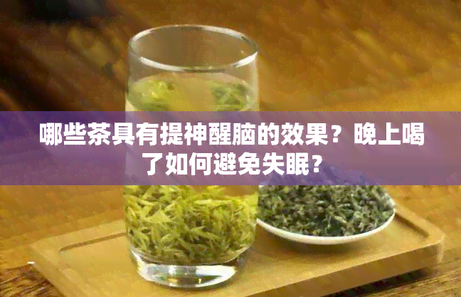 哪些茶具有提神醒脑的效果？晚上喝了如何避免失眠？