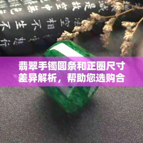 翡翠手镯圆条和正圈尺寸差异解析，帮助您选购合适的款式