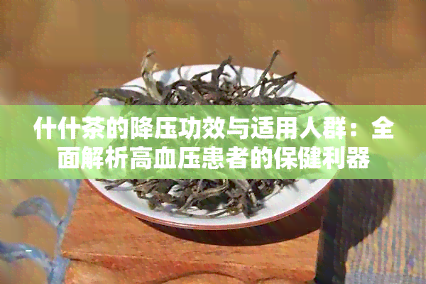 什什茶的降压功效与适用人群：全面解析高血压患者的保健利器