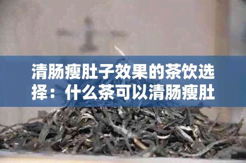 清肠瘦肚子效果的茶饮选择：什么茶可以清肠瘦肚子的？