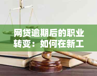 网贷逾期后的职业转变：如何在新工作中重建信誉与信用