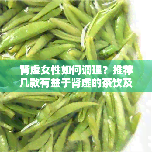 肾虚女性如何调理？推荐几款有益于肾虚的茶饮及其功效解析