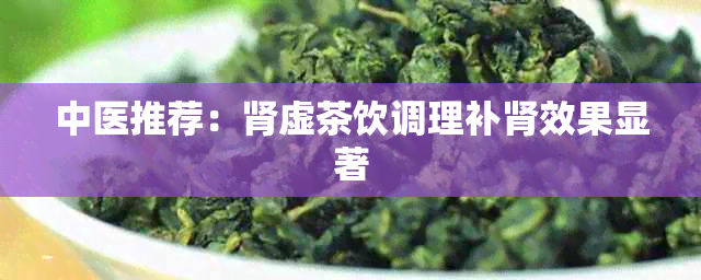 中医推荐：肾虚茶饮调理补肾效果显著