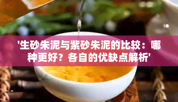 '生砂朱泥与紫砂朱泥的比较：哪种更好？各自的优缺点解析'