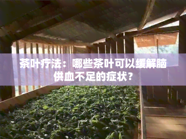 茶叶疗法：哪些茶叶可以缓解脑供血不足的症状？