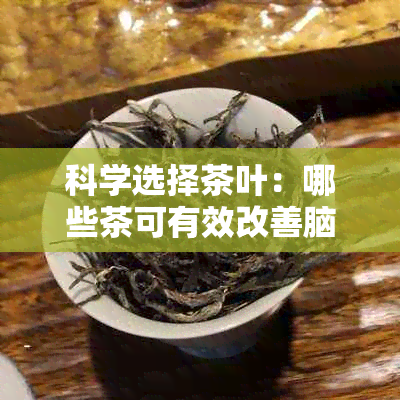 科学选择茶叶：哪些茶可有效改善脑供血不足？