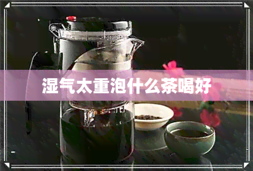 湿气太重泡什么茶喝好