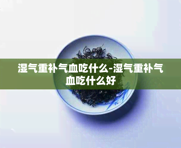 湿气重补气血吃什么-湿气重补气血吃什么好