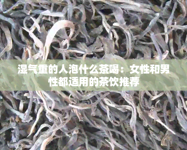 湿气重的人泡什么茶喝：女性和男性都适用的茶饮推荐