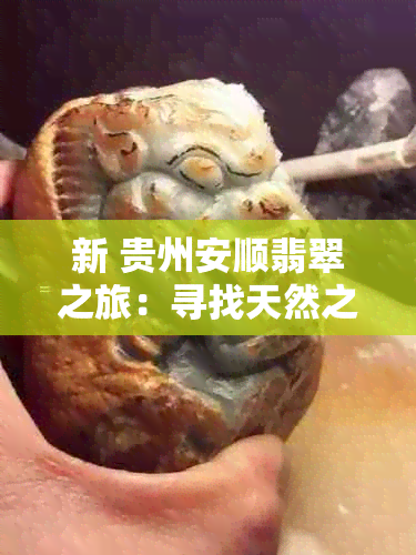 新 贵州安顺翡翠之旅：寻找天然之美与文化传承