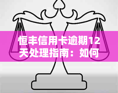 恒丰信用卡逾期12天处理指南：如何尽快还清逾期款项并解决相关问题