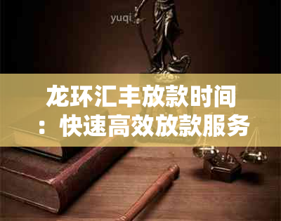 龙环汇丰放款时间：快速高效放款服务详解