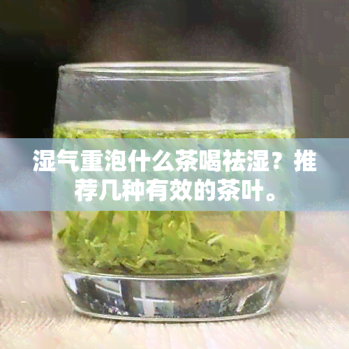 湿气重泡什么茶喝祛湿？推荐几种有效的茶叶。