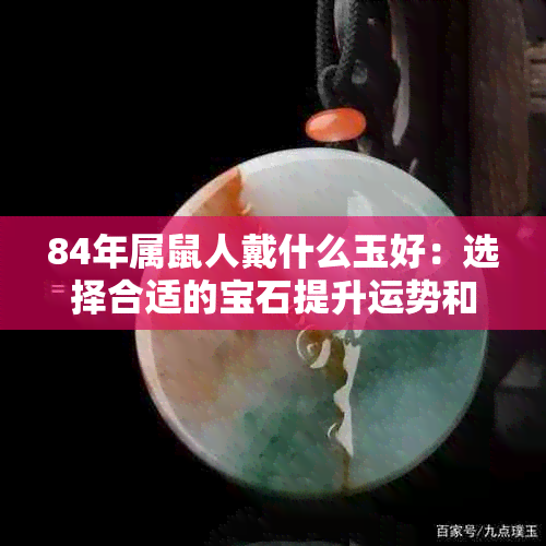 84年属鼠人戴什么玉好：选择合适的宝石提升运势和财运